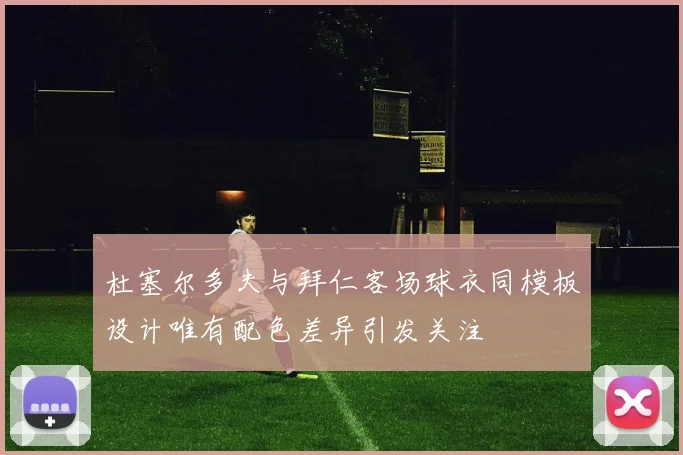 杜塞尔多夫与拜仁客场球衣同模板设计唯有配色差异引发关注