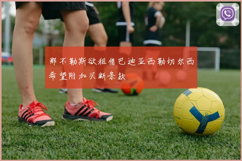 那不勒斯欲租借巴迪亚西勒切尔西希望附加买断条款