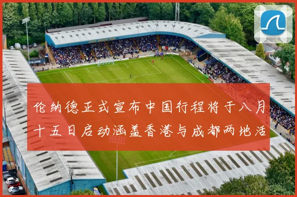 伦纳德正式宣布中国行程将于八月十五日启动涵盖香港与成都两地活动