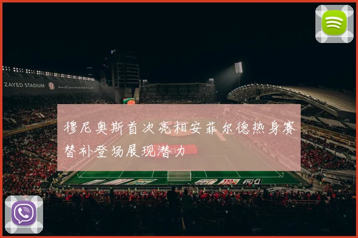 穆尼奥斯首次亮相安菲尔德热身赛替补登场展现潜力