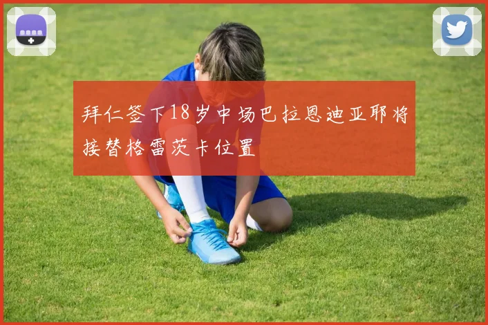 拜仁签下18岁中场巴拉恩迪亚耶将接替格雷茨卡位置