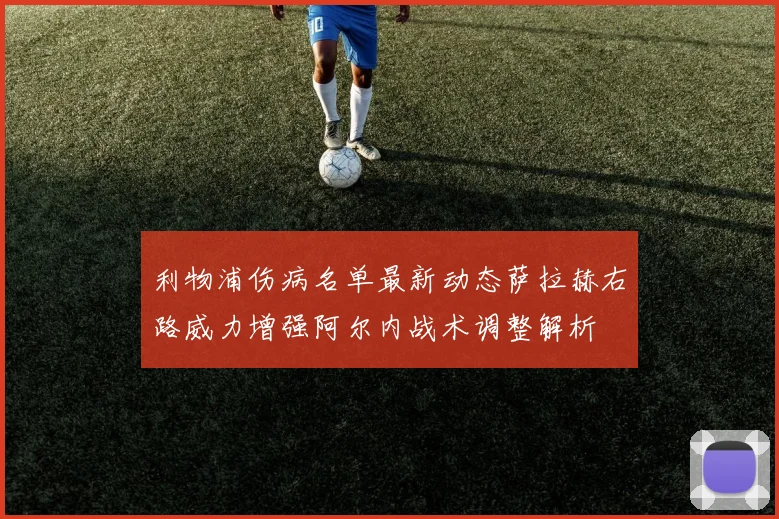 利物浦伤病名单最新动态萨拉赫右路威力增强阿尔内战术调整解析